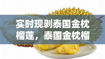 实时现剥泰国金枕榴莲，泰国金枕榴莲多少钱一斤2021 