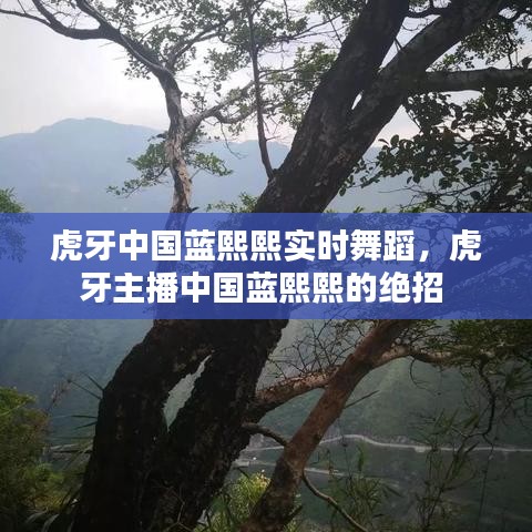 虎牙中国蓝熙熙实时舞蹈，虎牙主播中国蓝熙熙的绝招 