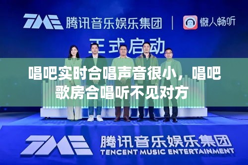 唱吧实时合唱声音很小，唱吧歌房合唱听不见对方 
