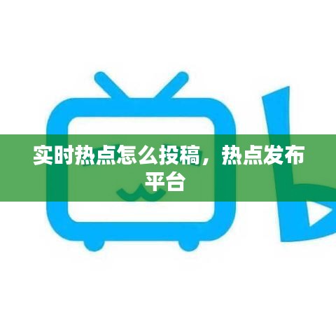 实时热点怎么投稿，热点发布平台 