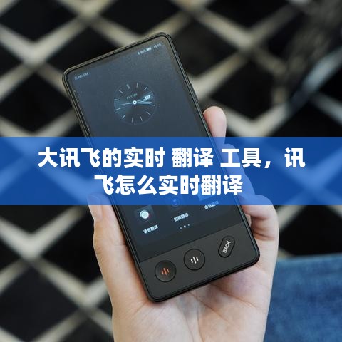 大讯飞的实时 翻译 工具，讯飞怎么实时翻译 