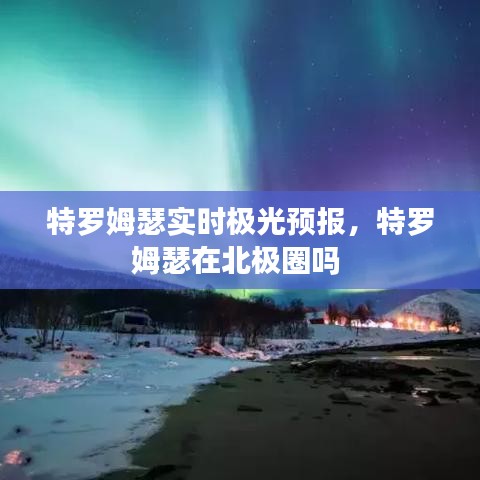 特罗姆瑟实时极光预报，特罗姆瑟在北极圈吗 
