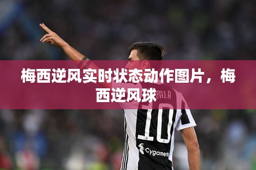 梅西逆风实时状态动作图片，梅西逆风球 