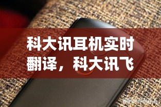 科大讯耳机实时翻译，科大讯飞翻译机可以连接蓝牙耳机吗 