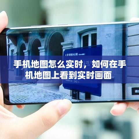 手机地图怎么实时，如何在手机地图上看到实时画面 