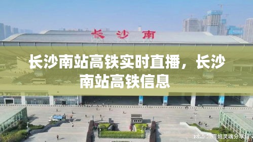 长沙南站高铁实时直播，长沙南站高铁信息 
