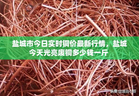 盐城市今日实时铜价最新行情，盐城今天光亮废铜多少钱一斤 