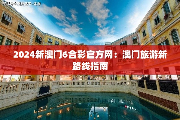 2024新澳门6合彩官方网：澳门旅游新路线指南