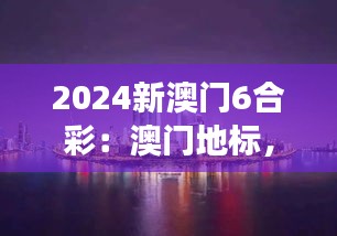 2024新澳门6合彩：澳门地标，东方梦想新起点