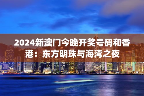 2024新澳门今晚开奖号码和香港：东方明珠与海湾之夜