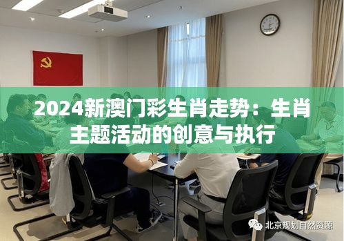 2024新澳门彩生肖走势：生肖主题活动的创意与执行