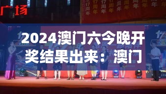 2024澳门六今晚开奖结果出来：澳门节日庆典活动大奖揭晓