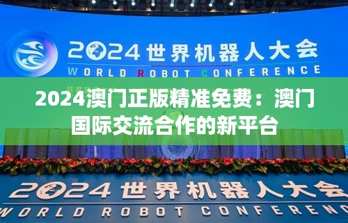 2024澳门正版精准免费：澳门国际交流合作的新平台