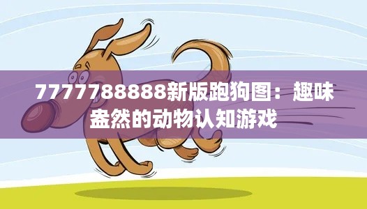 7777788888新版跑狗图：趣味盎然的动物认知游戏
