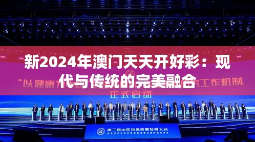 新2024年澳门天天开好彩：现代与传统的完美融合