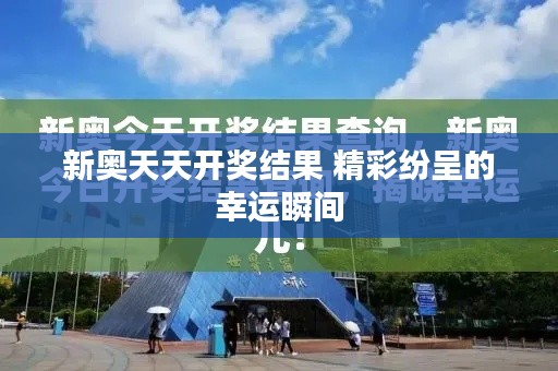 新奥天天开奖结果 精彩纷呈的幸运瞬间