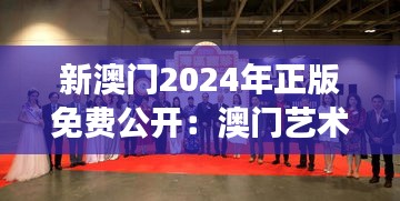 新澳门2024年正版免费公开：澳门艺术周的创新展示