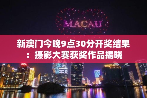 新澳门今晚9点30分开奖结果：摄影大赛获奖作品揭晓