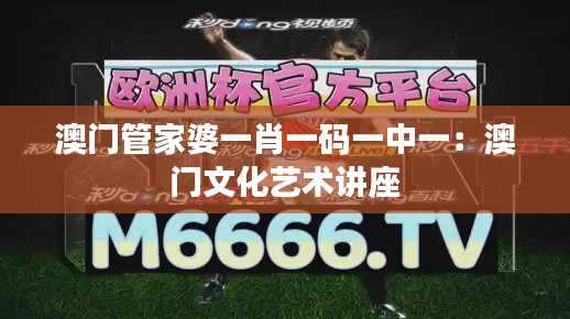 澳门管家婆一肖一码一中一：澳门文化艺术讲座
