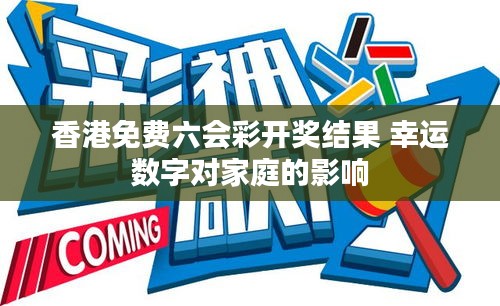 香港免费六会彩开奖结果 幸运数字对家庭的影响