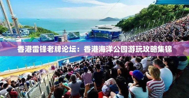 香港雷锋老牌论坛：香港海洋公园游玩攻略集锦