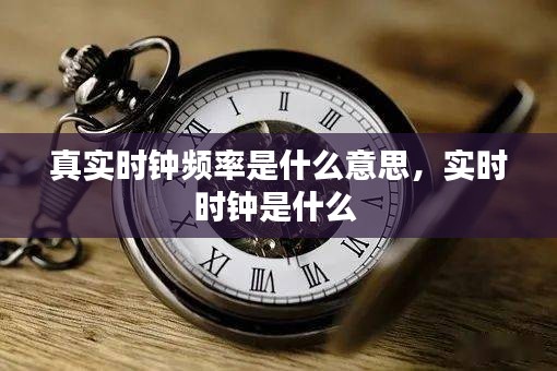 真实时钟频率是什么意思，实时时钟是什么 