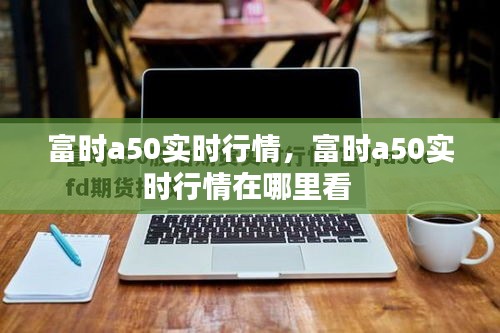富时a50实时行情，富时a50实时行情在哪里看 