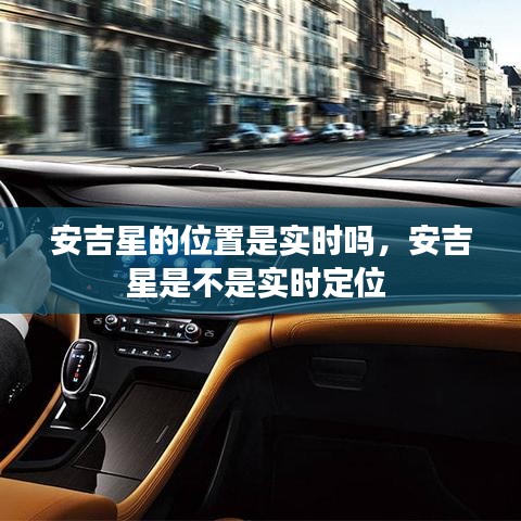 安吉星的位置是实时吗，安吉星是不是实时定位 