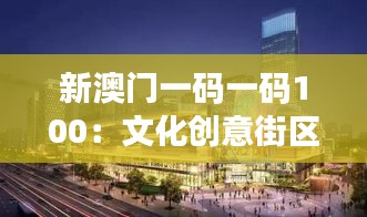 新澳门一码一码100：文化创意街区新发现