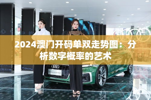 2024澳门开码单双走势图：分析数字概率的艺术