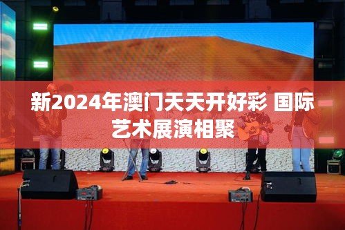 新2024年澳门天天开好彩 国际艺术展演相聚