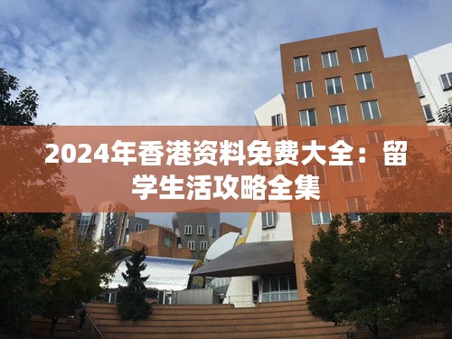 2024年香港资料免费大全：留学生活攻略全集