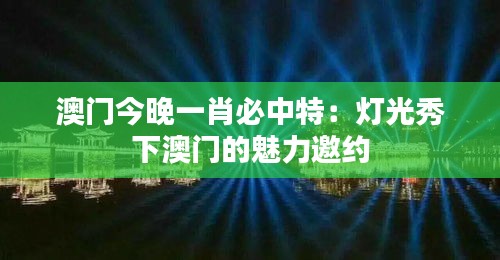 澳门今晚一肖必中特：灯光秀下澳门的魅力邀约