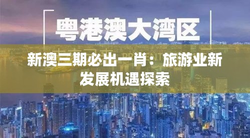 新澳三期必出一肖：旅游业新发展机遇探索