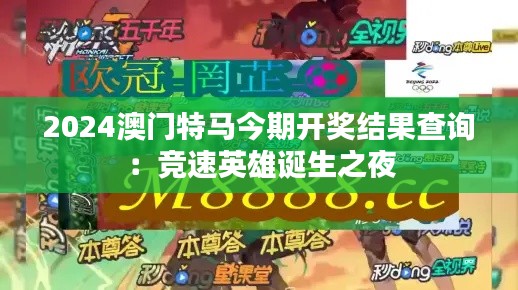 2024澳门特马今期开奖结果查询：竞速英雄诞生之夜