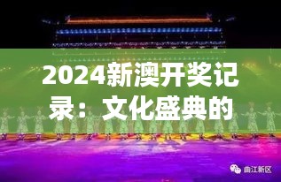 2024新澳开奖记录：文化盛典的闪耀时刻