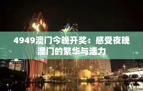 4949澳门今晚开奖：感受夜晚澳门的繁华与活力