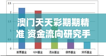 澳门天天彩期期精准 资金流向研究手册