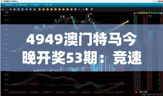4949澳门特马今晚开奖53期：竞速53节，马力全开夜