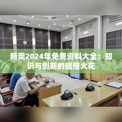 新奥2024年免费资料大全：知识与创新的碰撞火花