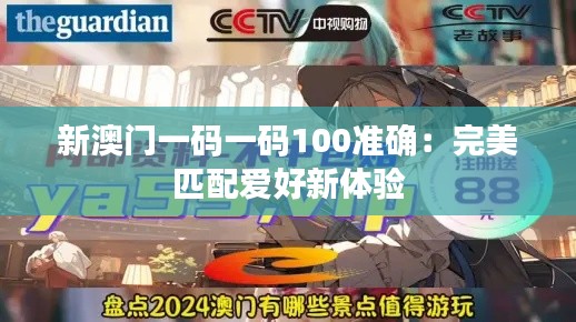 新澳门一码一码100准确：完美匹配爱好新体验