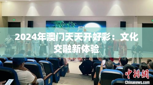 2024年澳门天天开好彩：文化交融新体验