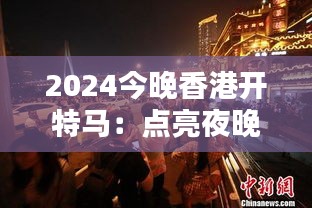 2024今晚香港开特马：点亮夜晚的创意灯光秀