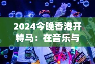 2024今晚香港开特马：在音乐与光影中飞跃香港之夜
