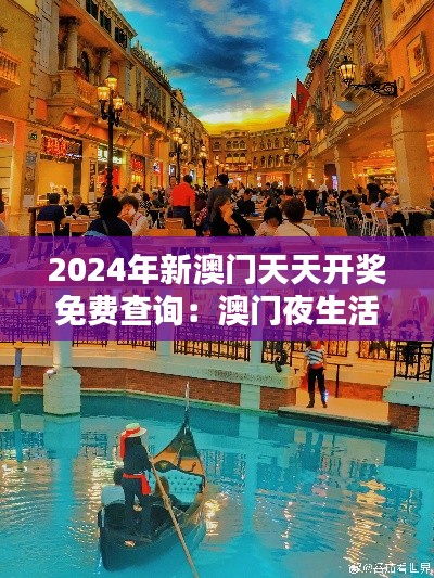 2024年新澳门天天开奖免费查询：澳门夜生活的精彩启航