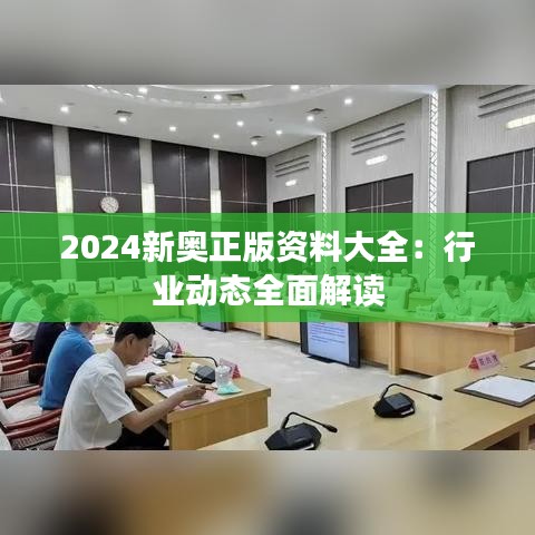 2024新奥正版资料大全：行业动态全面解读