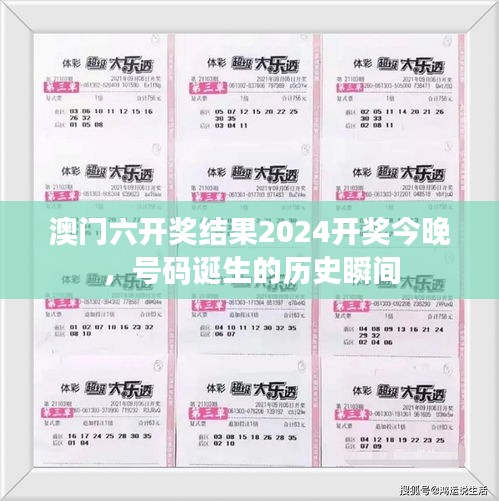 澳门六开奖结果2024开奖今晚，号码诞生的历史瞬间