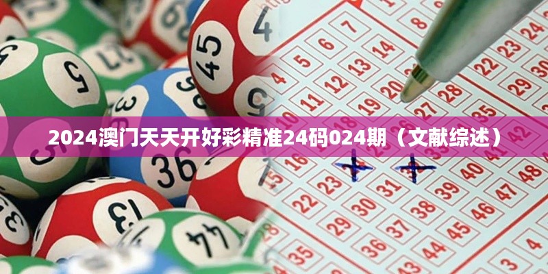 2024澳门天天开好彩精准24码024期（文献综述）