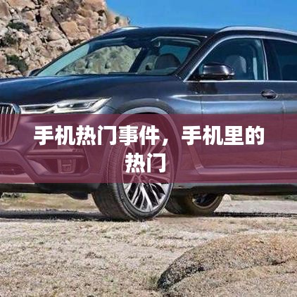 手机热门事件，手机里的热门 