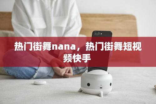 热门街舞nana，热门街舞短视频快手 
